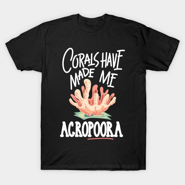 AQUARIUM KEEPER / MARINE LIFE: Corals Have Made Me Acropora T-Shirt by woormle